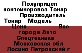 Полуприцеп контейнеровоз Тонар 974623 › Производитель ­ Тонар › Модель ­ 974 623 › Цена ­ 1 350 000 - Все города Авто » Спецтехника   . Московская обл.,Лосино-Петровский г.